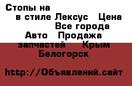 Стопы на Toyota Land Criuser 200 в стиле Лексус › Цена ­ 11 999 - Все города Авто » Продажа запчастей   . Крым,Белогорск